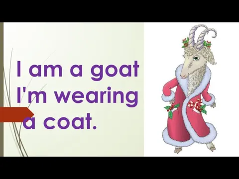 I am a goat . I'm wearing a coat.