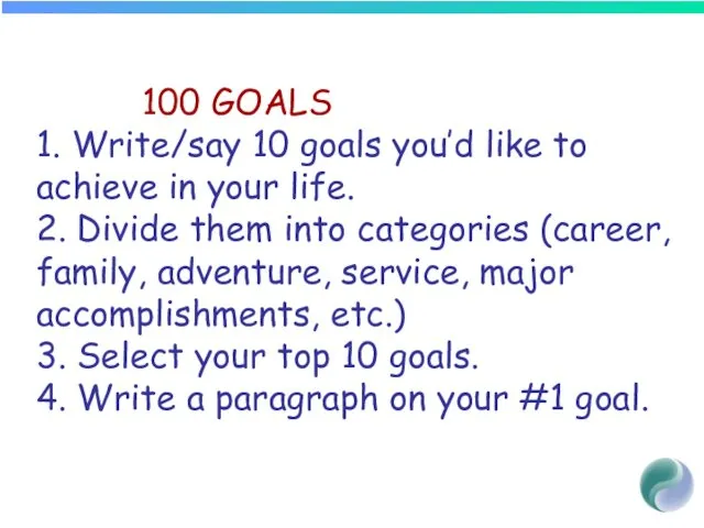 100 GOALS 1. Write/say 10 goals you’d like to achieve