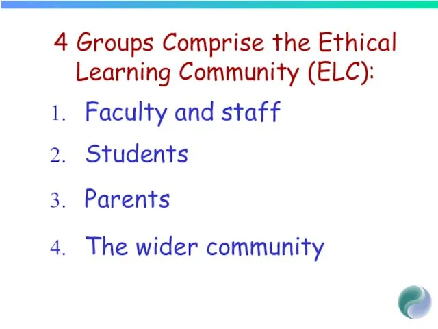 4 Groups Comprise the Ethical Learning Community (ELC): Faculty and staff Students Parents The wider community