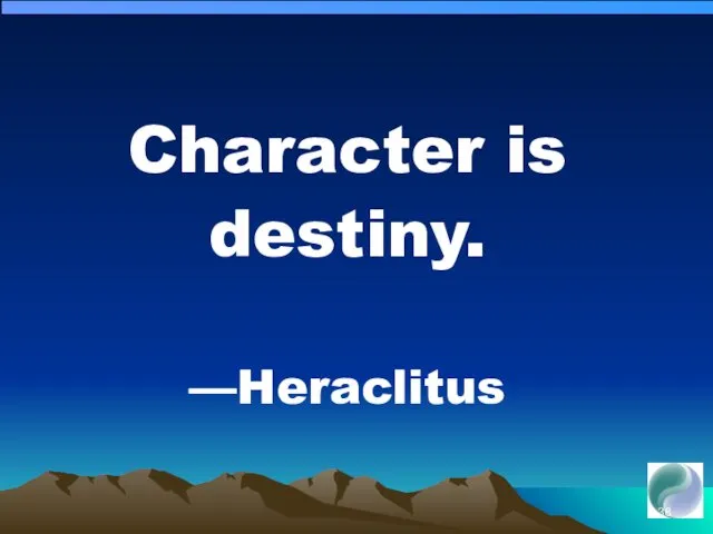 Character is destiny. —Heraclitus