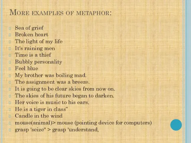 More examples of metaphor: Sea of grief Broken heart The