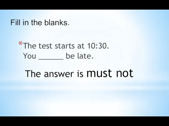 The test starts at 10:30. You ______ be late. The
