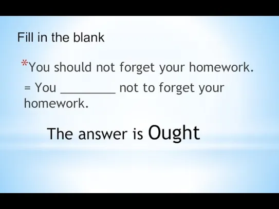 You should not forget your homework. = You ________ not