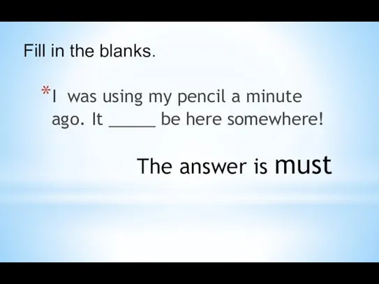 I was using my pencil a minute ago. It _____