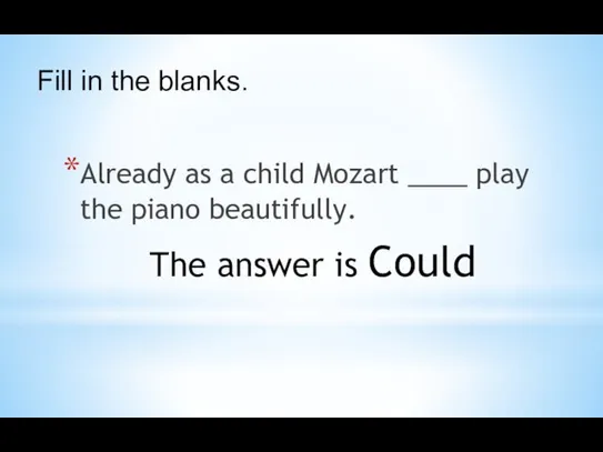 Already as a child Mozart ____ play the piano beautifully.