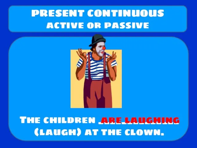 The children ______________ (laugh) at the clown. PRESENT CONTINUOUS active or passive are laughing
