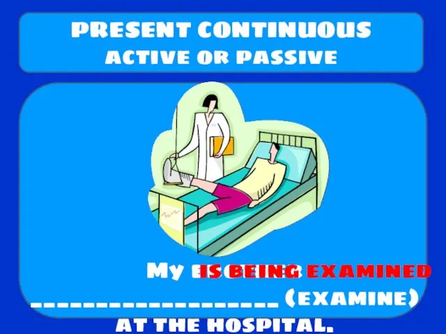 My brother ___________________ (examine) at the hospital. PRESENT CONTINUOUS active or passive is being examined
