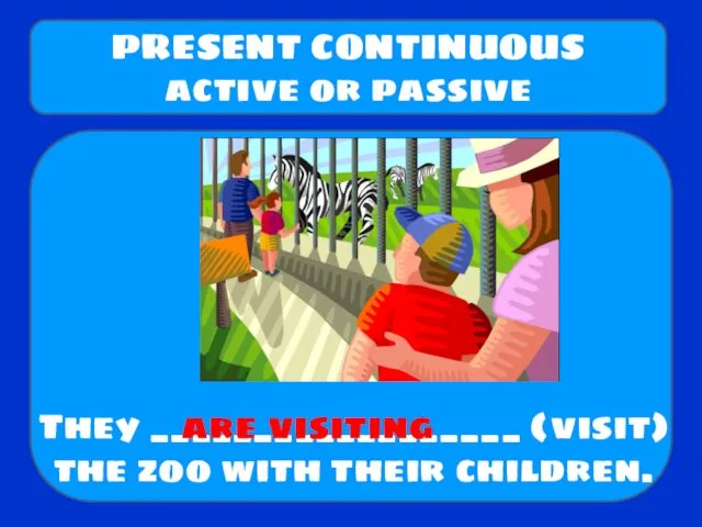 They __________________ (visit) the zoo with their children. PRESENT CONTINUOUS active or passive are visiting