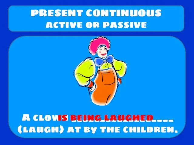 A clown __________________ (laugh) at by the children. PRESENT CONTINUOUS active or passive is being laughed