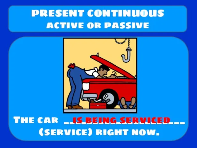 The car _____________________ (service) right now. PRESENT CONTINUOUS active or passive is being serviced