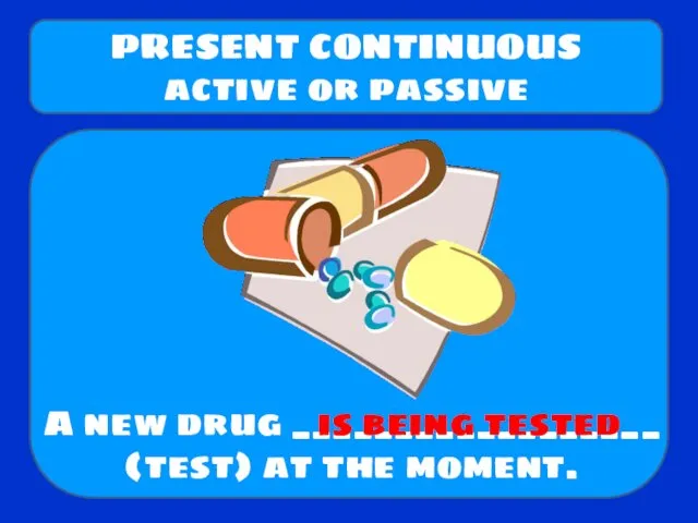 A new drug __________________ (test) at the moment. PRESENT CONTINUOUS active or passive is being tested