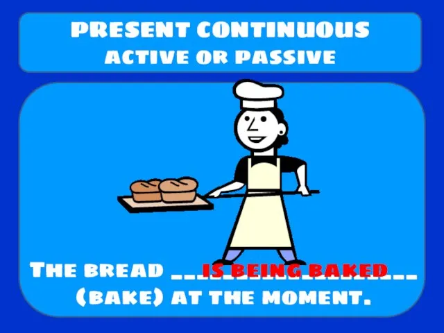 The bread ___________________ (bake) at the moment. PRESENT CONTINUOUS active or passive is being baked