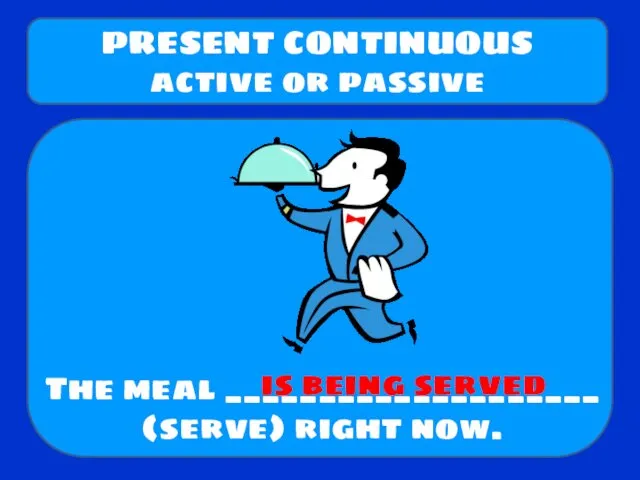 The meal ____________________ (serve) right now. PRESENT CONTINUOUS active or passive is being served