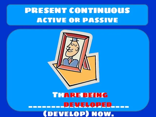 The photos ______________________ (develop) now. PRESENT CONTINUOUS active or passive are being developed