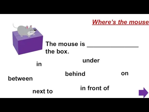 The mouse is _______________ the box. Where’s the mouse? in