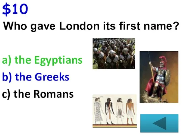 $10 Who gave London its first name? a) the Egyptians b) the Greeks c) the Romans