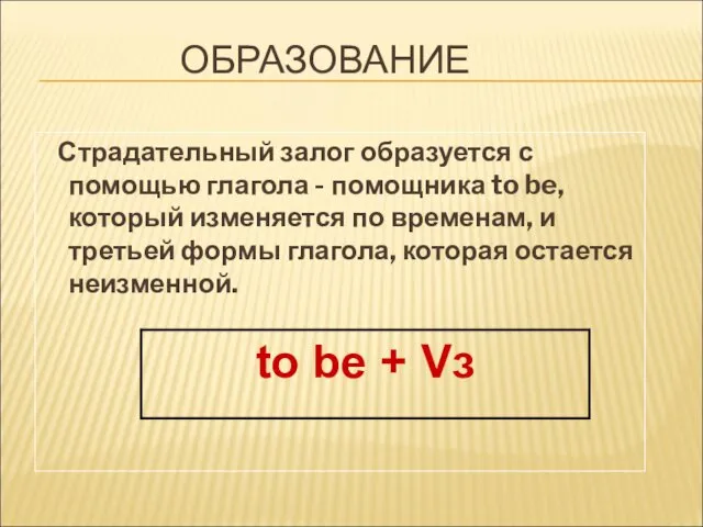 ОБРАЗОВАНИЕ Страдательный залог образуется с помощью глагола - помощника to