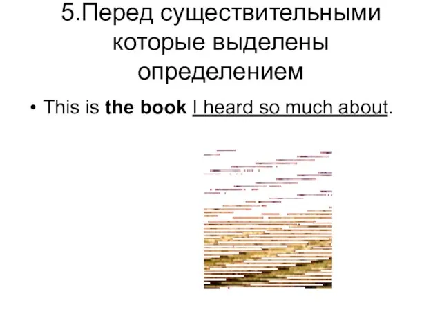 5.Перед существительными которые выделены определением This is the book I heard so much about.