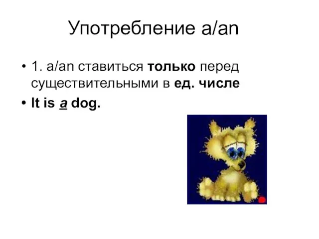 Употребление a/an 1. a/an ставиться только перед существительными в ед. числе It is a dog.