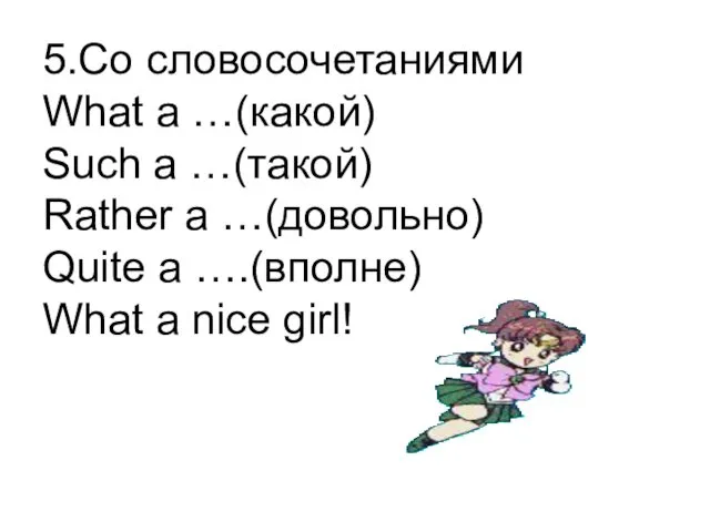 5.Со словосочетаниями What a …(какой) Such a …(такой) Rather a