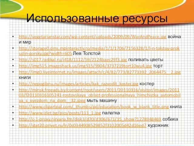 Использованные ресурсы http://vegetarianstar.com/wp-content/uploads/2009/09/WarAndPeace.jpg война и мир http://storage0.dms.mpinteractiv.ro/media/1/1/1706/7156328/1/l-n-tolstoy-prokudin-gorsky.jpg?width=605 Лев Толстой http://s017.radikal.ru/i418/1112/59/2124baec29f3.jpg