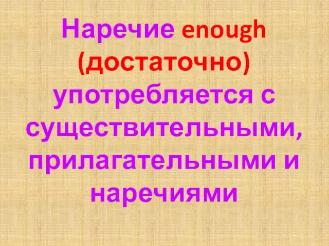 Наречие enough (достаточно) употребляется с существительными, прилагательными и наречиями