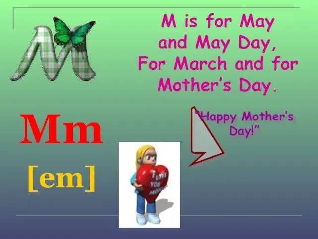 M is for May and May Day, For March and for Mother’s Day.