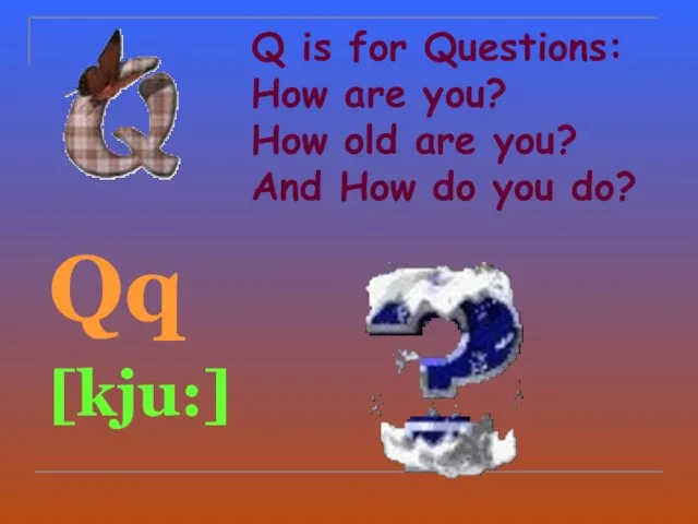 Q is for Questions: How are you? How old are you? And How