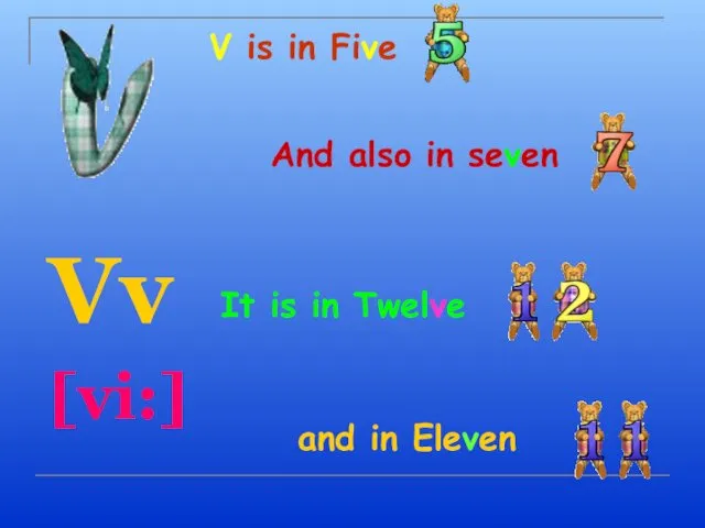 V is in Five Vv [vi:] And also in seven It is in