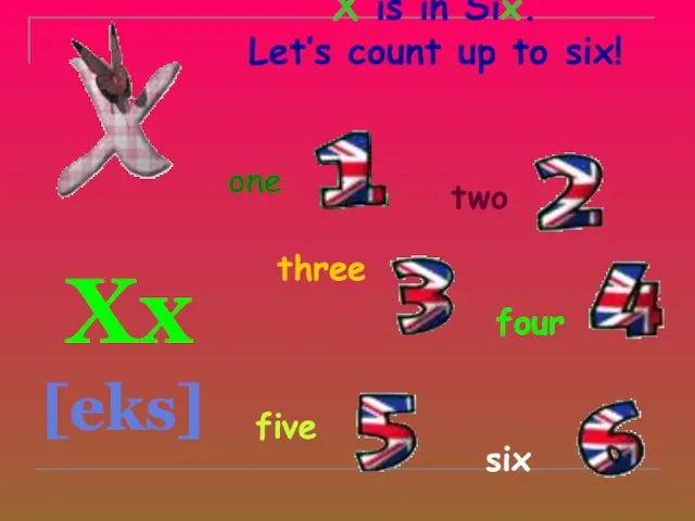 X is in Six. Let’s count up to six! Xx [eks] one two