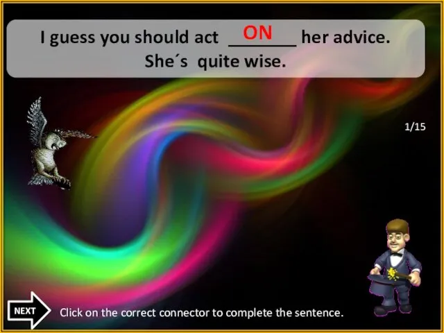 UP I guess you should act _______ her advice. She´s