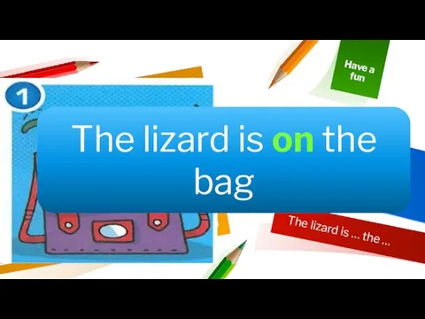 The lizard is … the … Where is a lizard?