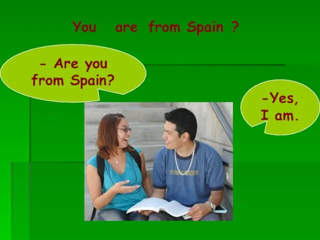 - Are you from Spain? -Yes, I am. You are from Spain ?