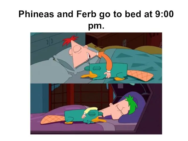 Phineas and Ferb go to bed at 9:00 pm.