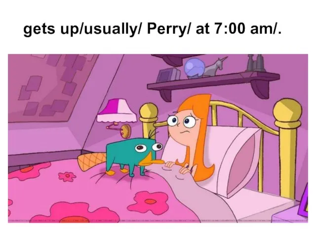 gets up/usually/ Perry/ at 7:00 am/.