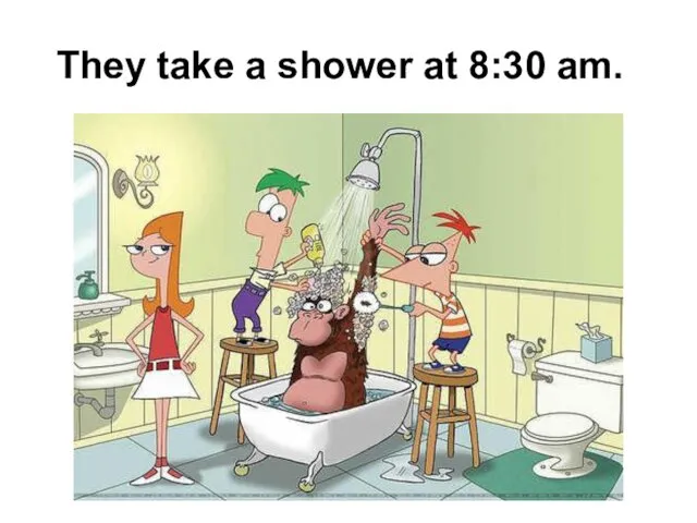 They take a shower at 8:30 am.