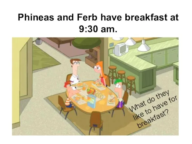 Phineas and Ferb have breakfast at 9:30 am. What do they like to have for breakfast?