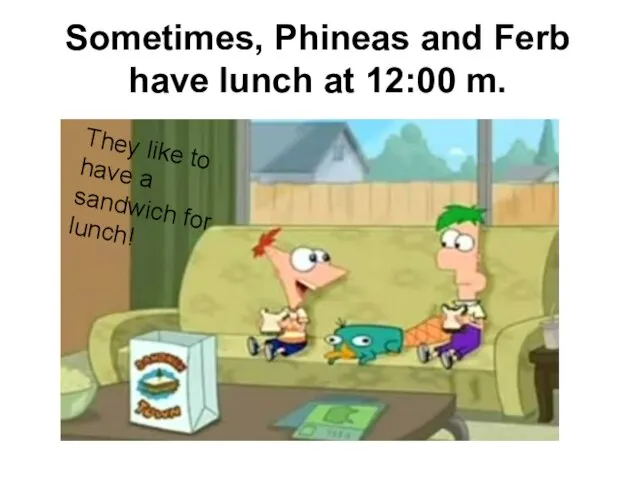 Sometimes, Phineas and Ferb have lunch at 12:00 m. They