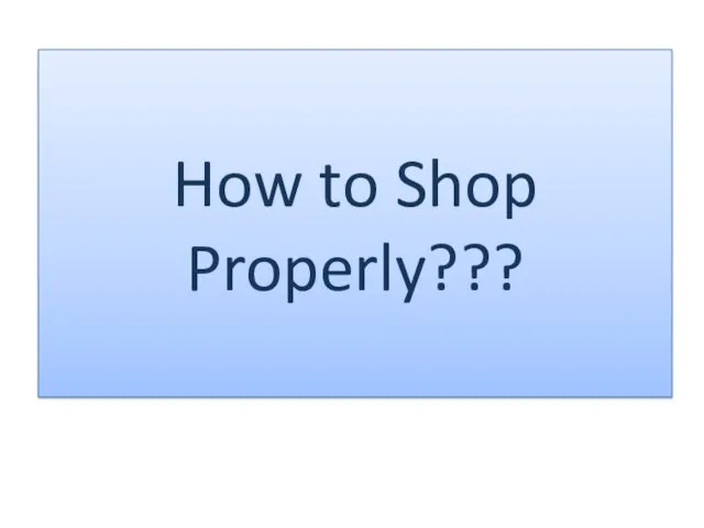 How to Shop Properly???
