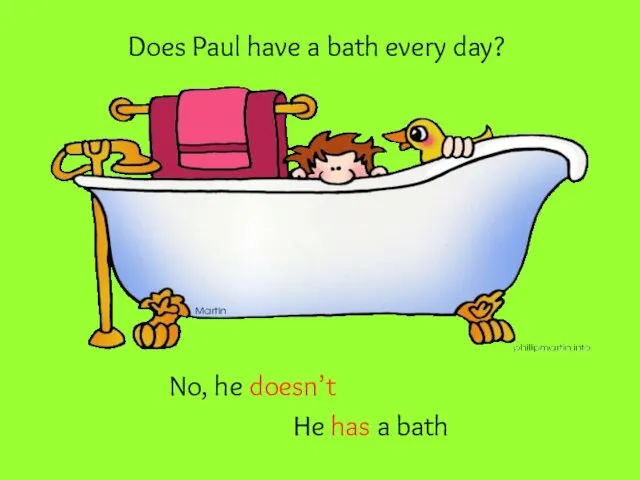 Does Paul have a bath every day? No, he doesn’t He has a bath