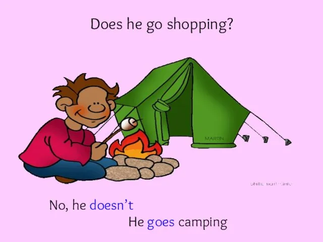 Does he go shopping? No, he doesn’t He goes camping