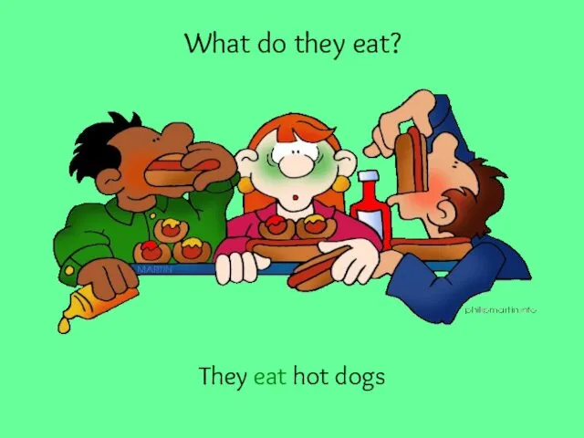 What do they eat? They eat hot dogs