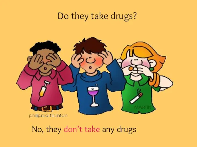 Do they take drugs? No, they don’t take any drugs