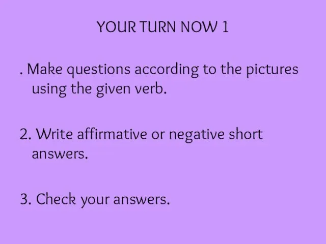 YOUR TURN NOW 1 . Make questions according to the pictures using the