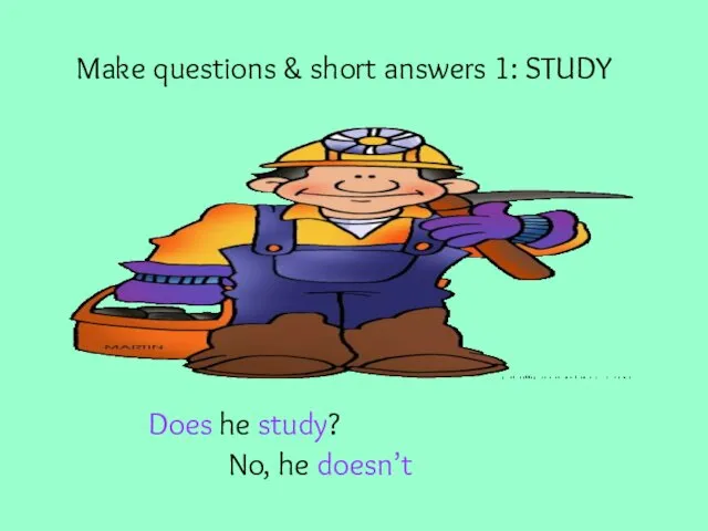 Make questions & short answers 1: STUDY Does he study? No, he doesn’t