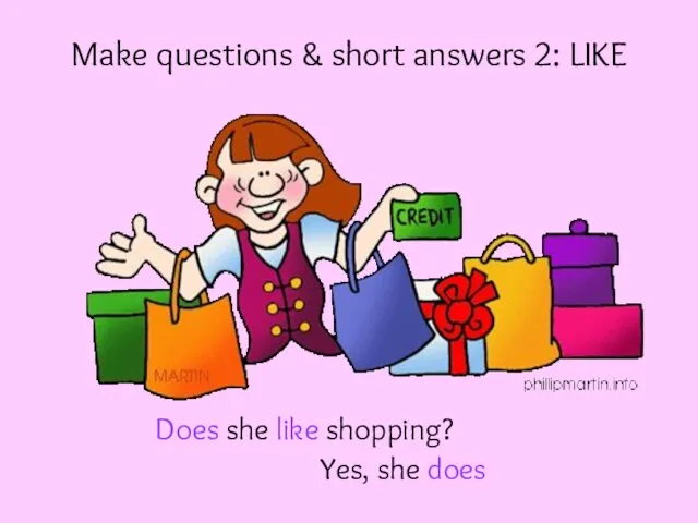 Make questions & short answers 2: LIKE Does she like shopping? Yes, she does