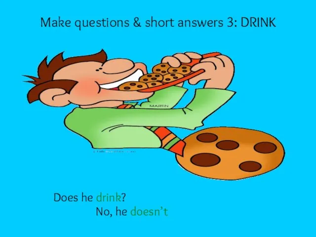 Make questions & short answers 3: DRINK Does he drink? No, he doesn’t
