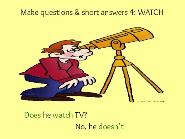 Make questions & short answers 4: WATCH Does he watch TV? No, he doesn’t