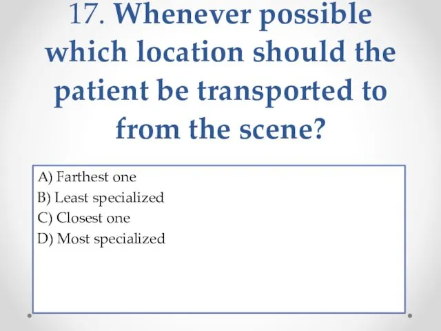 17. Whenever possible which location should the patient be transported