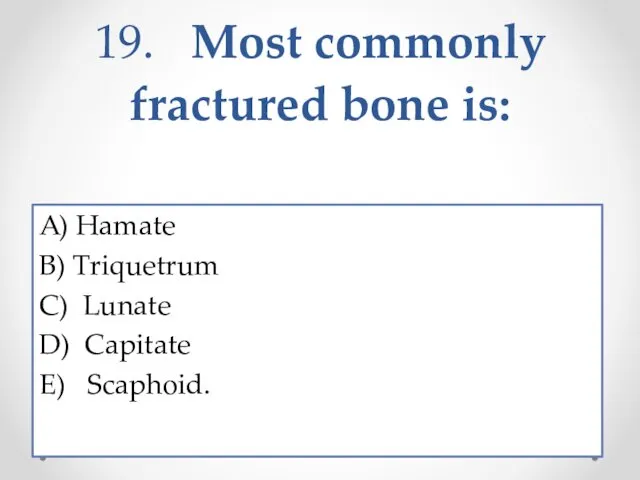 19. Most commonly fractured bone is: A) Hamate B) Triquetrum C) Lunate D) Capitate E) Scaphoid.